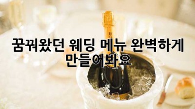 꿈꿔왔던 웨딩 메뉴, 완벽하게 만들어봐요!